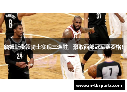 詹姆斯带领骑士实现三连胜，豪取西部冠军赛资格！
