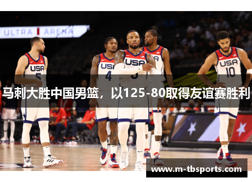 马刺大胜中国男篮，以125-80取得友谊赛胜利